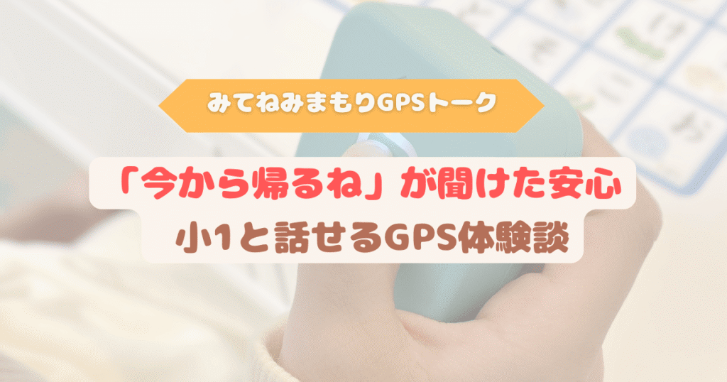 小学校1年生の登下校で話せるGPSを使い、「今から帰るね」と声が聞けて安心したママの体験談