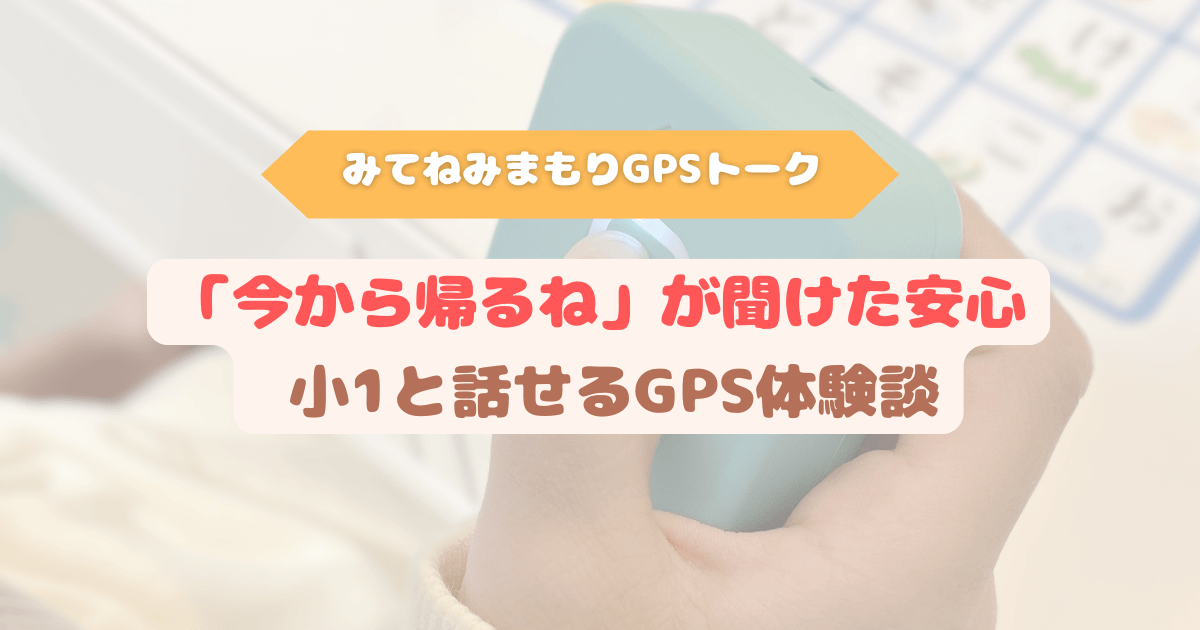 小学校1年生の登下校で話せるGPSを使い、「今から帰るね」と声が聞けて安心したママの体験談