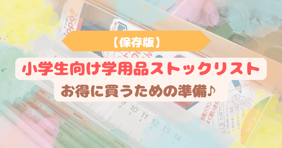 学用品が並んだ背景に「保存版 小学生向け学用品ストックリスト お得に買うための準備♪」のテキストが入ったアイキャッチ画像。入学・新学期前の学用品購入の準備をイメージ。