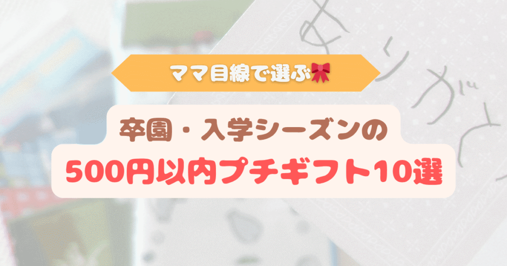 アイキャッチ ママ目線で選ぶ卒園・入学シーズンの500円以内プチギフト10選のアイキャッチ画像。子どもから先生やお友達へ気持ちを伝えるプレゼント紹介。