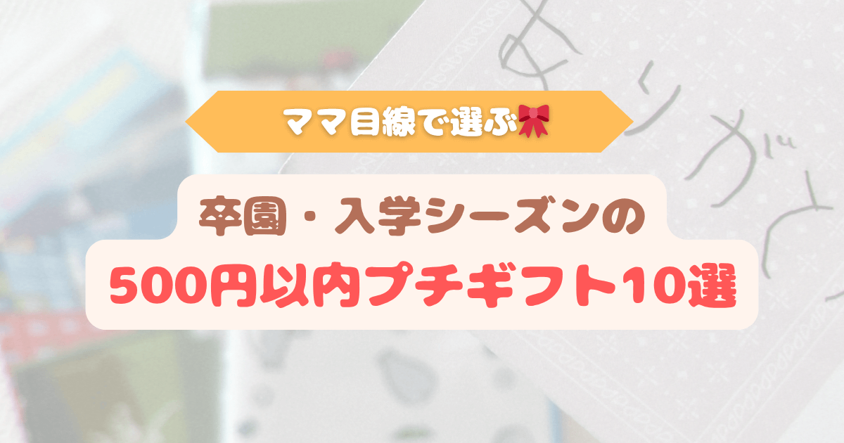 アイキャッチ　ママ目線で選ぶ卒園・入学シーズンの500円以内プチギフト10選のアイキャッチ画像。子どもから先生やお友達へ気持ちを伝えるプレゼント紹介。