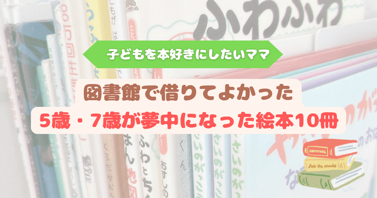 本好きにしたいママが図書館通いで見つけた、5歳と7歳が夢中になった絵本10選