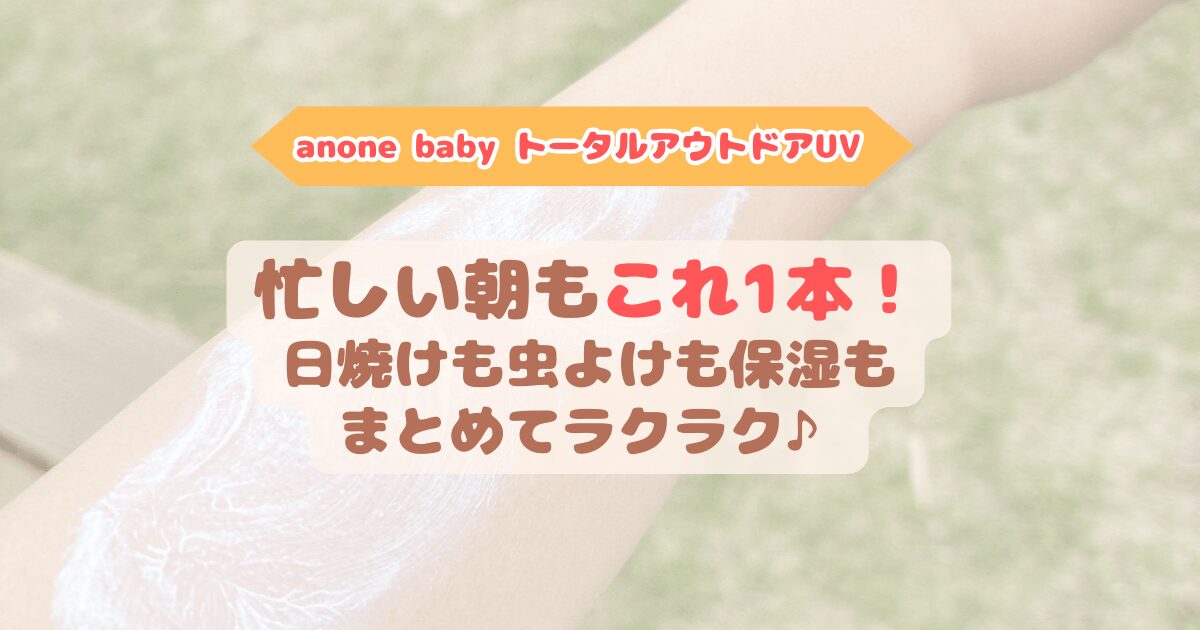 anonebaby トータルアウトドアUVのアイキャッチ画像。子どもが日焼け止めクリームを塗り広げている様子を背景に、サブタイトル「anonebaby トータルアウトドアUV」、メインタイトル「忙しい朝もこれ1本!日焼けも虫よけも保湿もまとめてラクラク♪」というテキストが入っている。